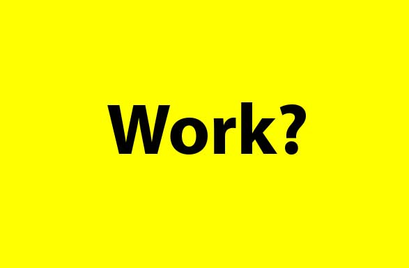 Work? Work?